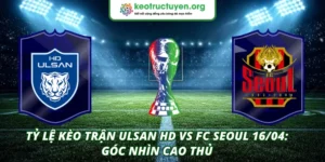 Tỷ lệ kèo trận Ulsan HD VS FC Seoul 16/04